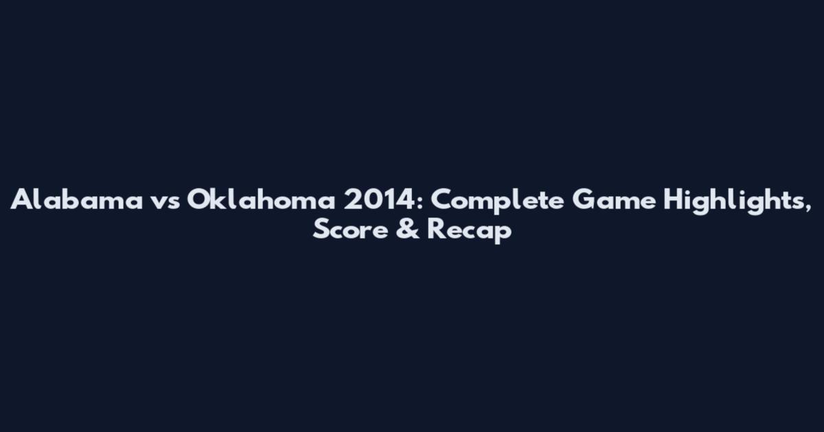 Alabama vs Oklahoma 2014: Complete Game Highlights, Score & Recap
