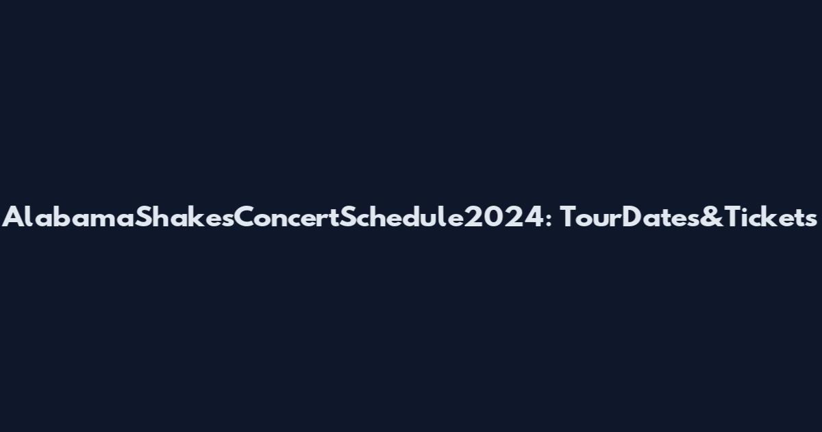AlabamaShakesConcertSchedule2024: TourDates&Tickets