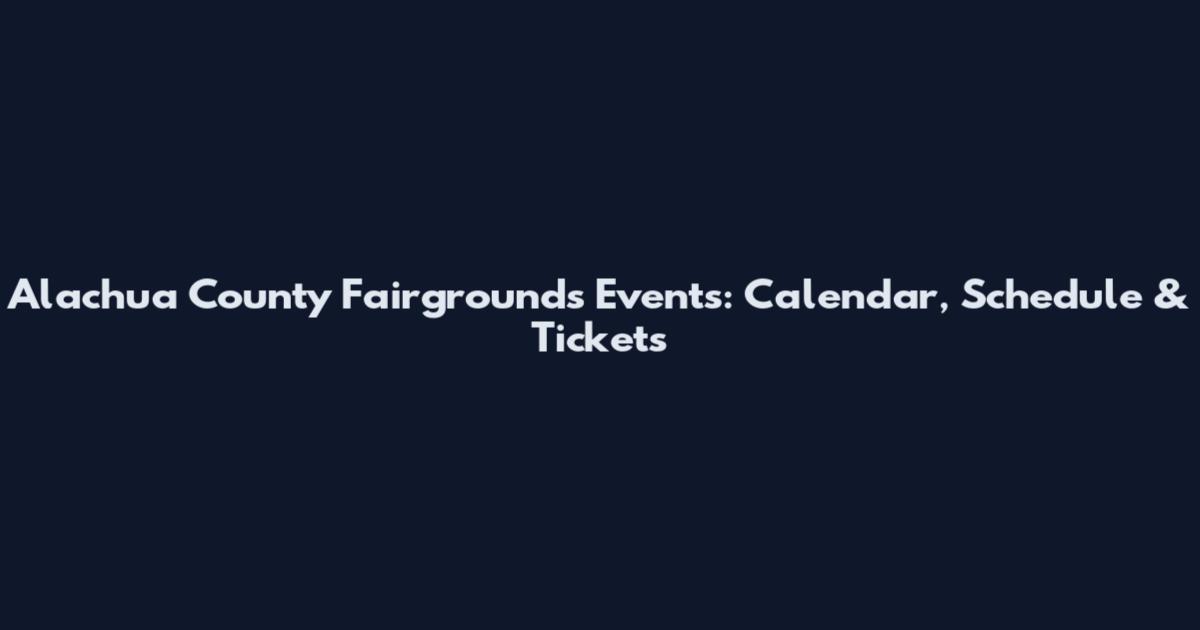 Alachua County Fairgrounds Events: Calendar, Schedule & Tickets