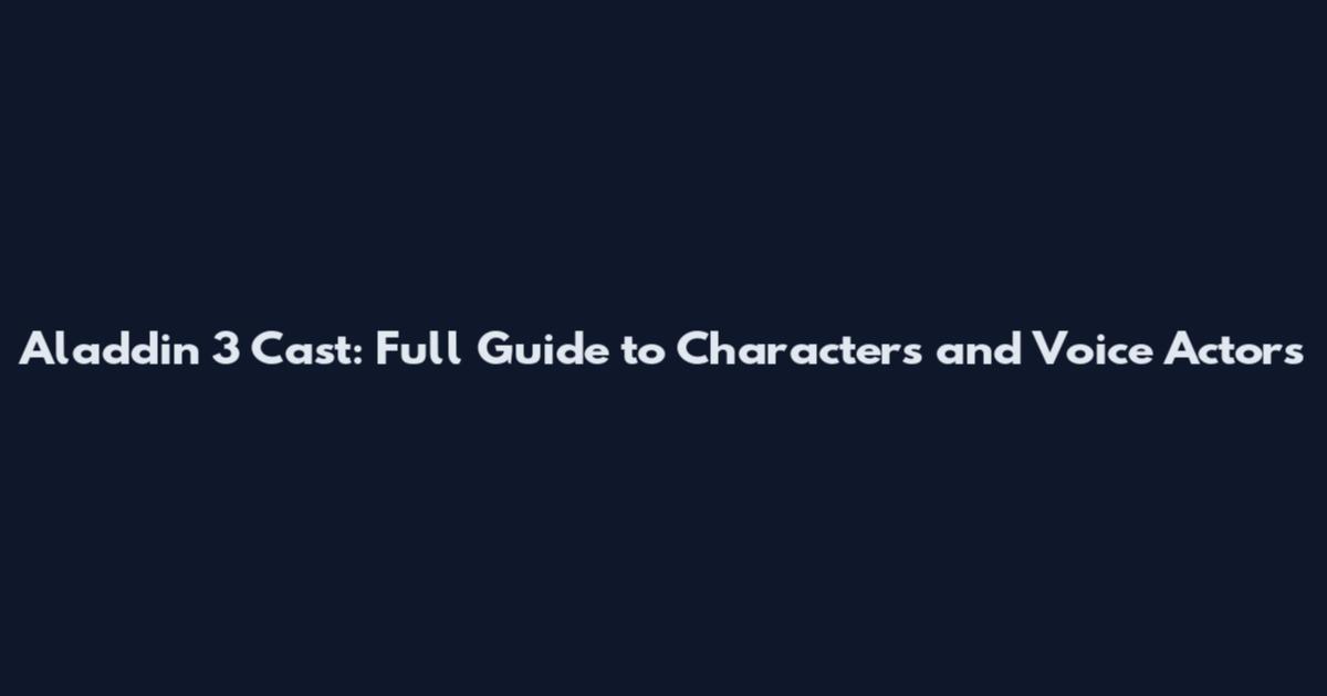 Aladdin 3 Cast: Full Guide to Characters and Voice Actors