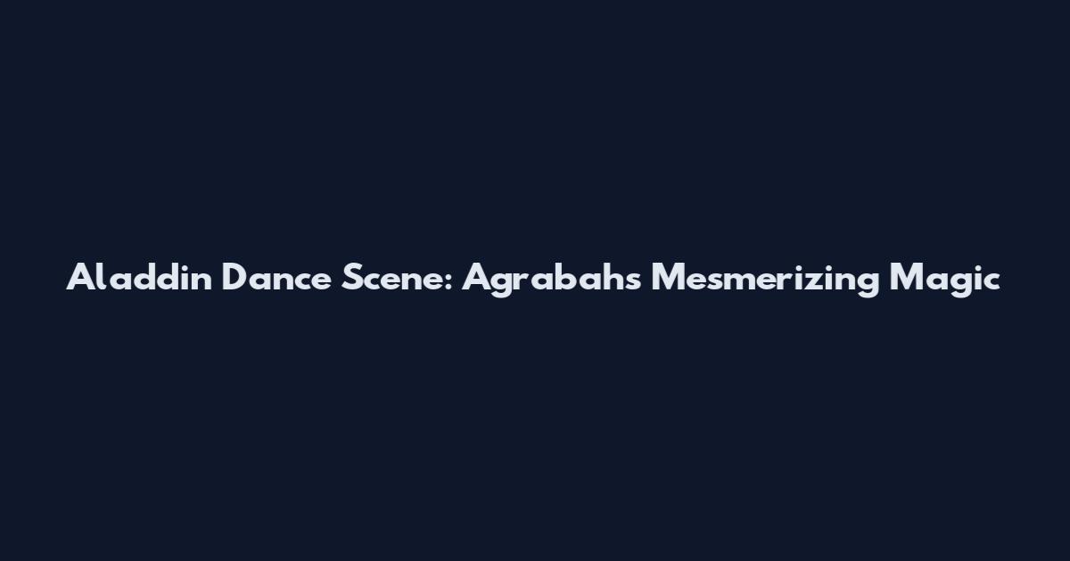 Aladdin Dance Scene: Agrabah's Mesmerizing Magic