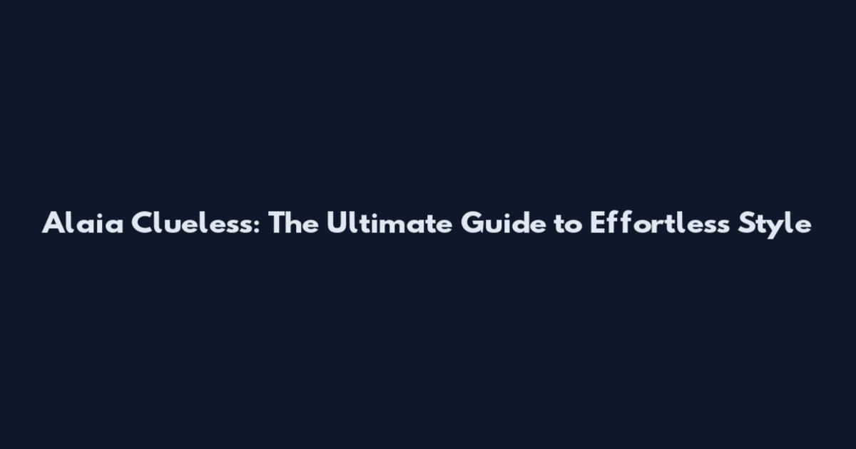 Alaia Clueless: The Ultimate Guide to Effortless Style