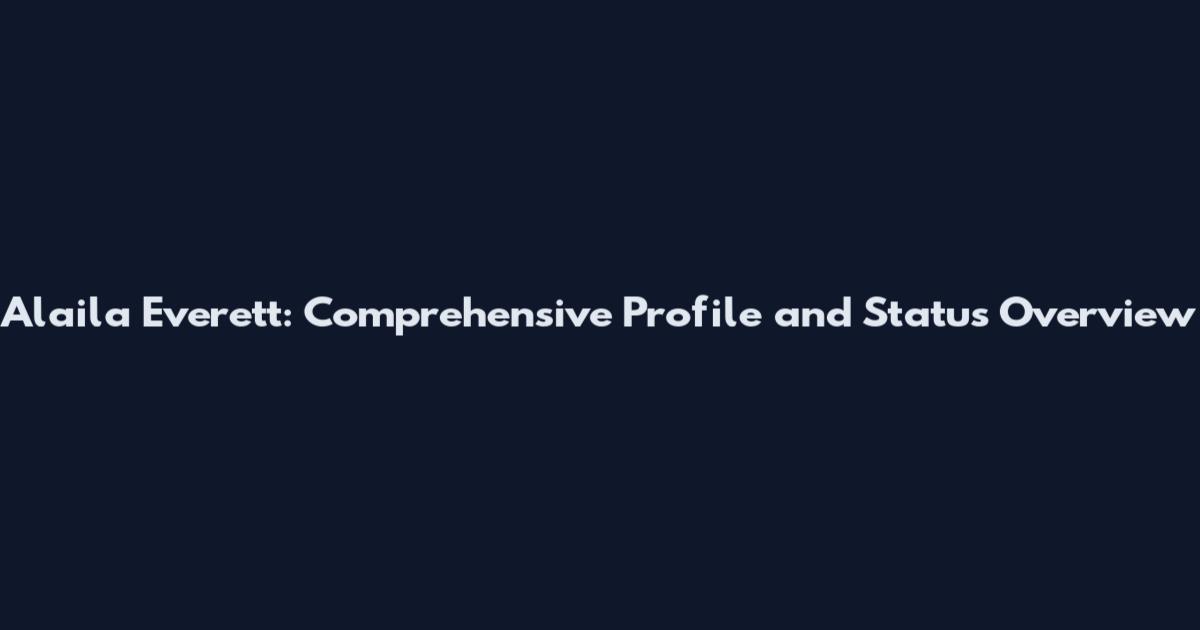 Alaila Everett: Comprehensive Profile and Status Overview