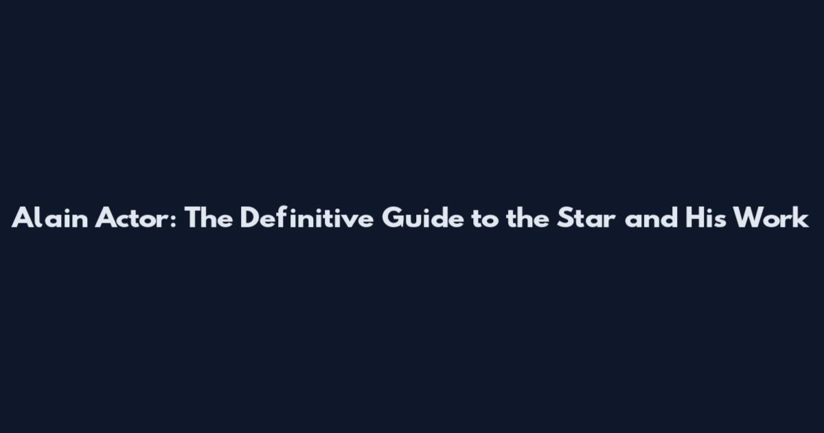 Alain Actor: The Definitive Guide to the Star and His Work