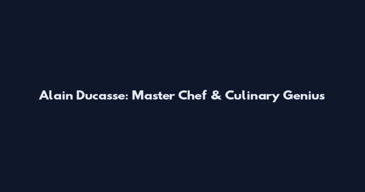 Alain Ducasse: Master Chef & Culinary Genius
