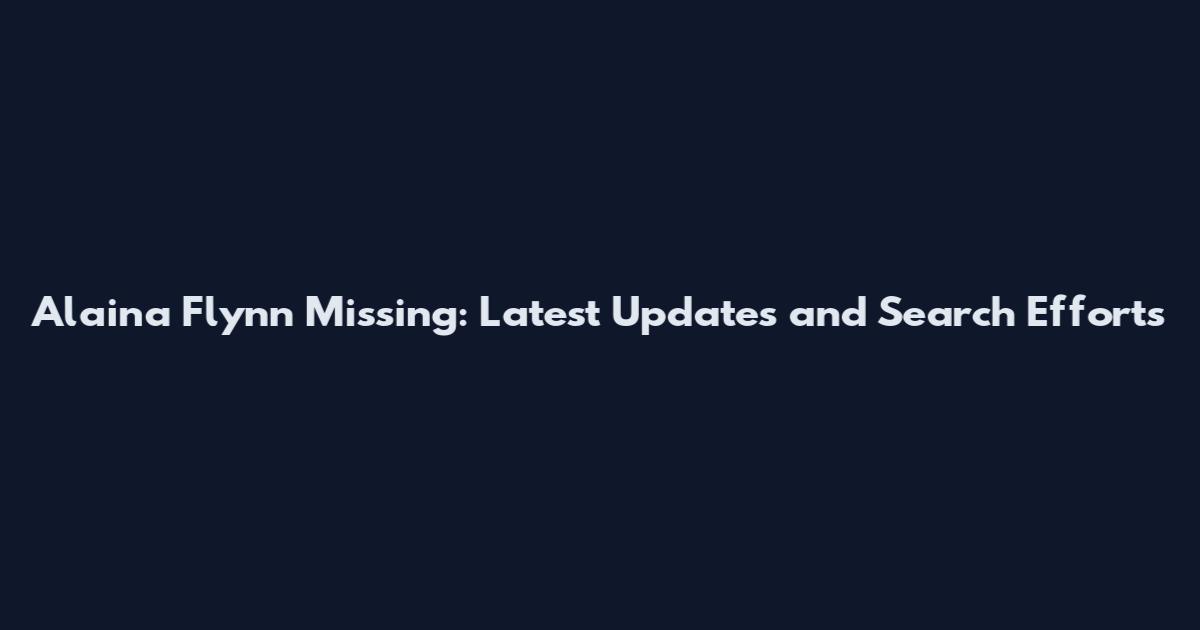 Alaina Flynn Missing: Latest Updates and Search Efforts