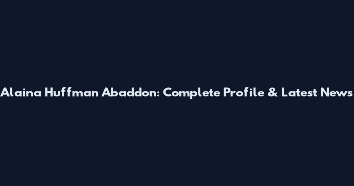 Alaina Huffman Abaddon: Complete Profile & Latest News