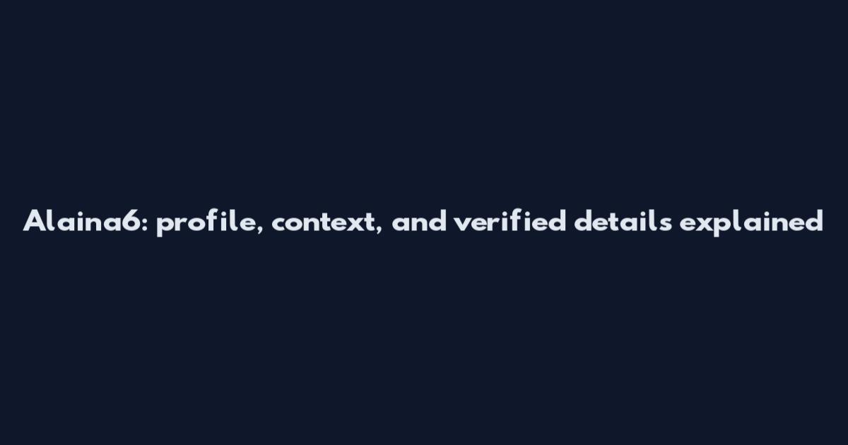 Alaina6: profile, context, and verified details explained