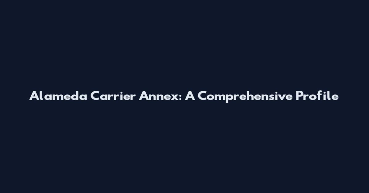 Alameda Carrier Annex: A Comprehensive Profile