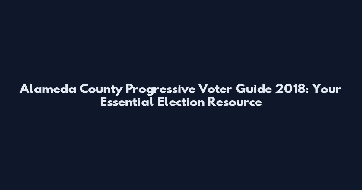 Alameda County Progressive Voter Guide 2018: Your Essential Election Resource