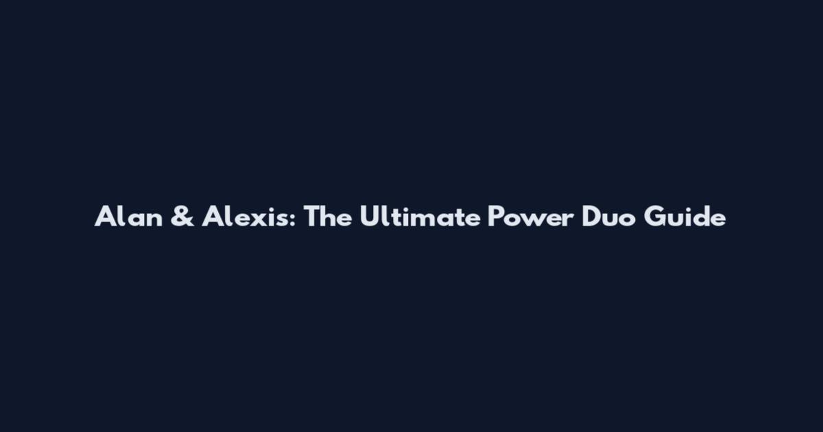 Alan & Alexis: The Ultimate Power Duo Guide
