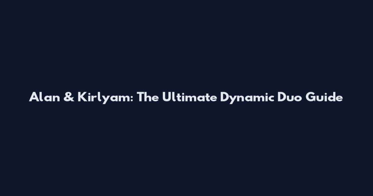 Alan & Kirlyam: The Ultimate Dynamic Duo Guide