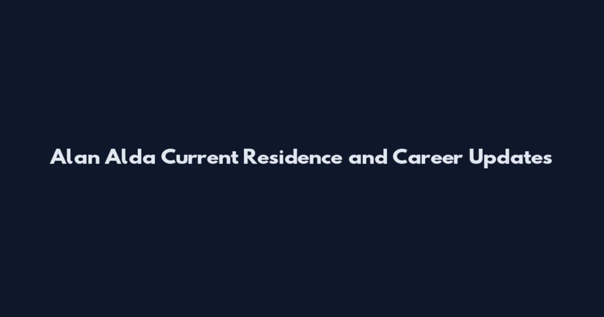 Alan Alda Current Residence and Career Updates