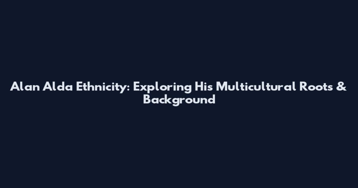Alan Alda Ethnicity: Exploring His Multicultural Roots & Background