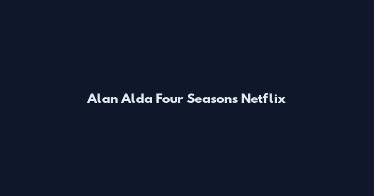 Alan Alda Four Seasons Netflix