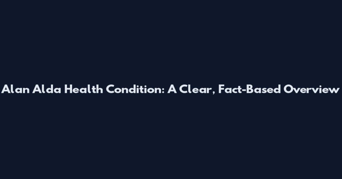 Alan Alda Health Condition: A Clear, Fact-Based Overview