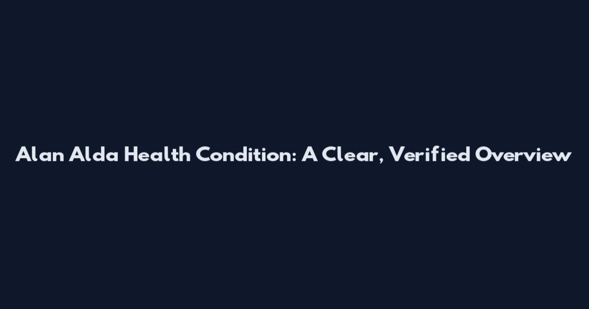 Alan Alda Health Condition: A Clear, Verified Overview