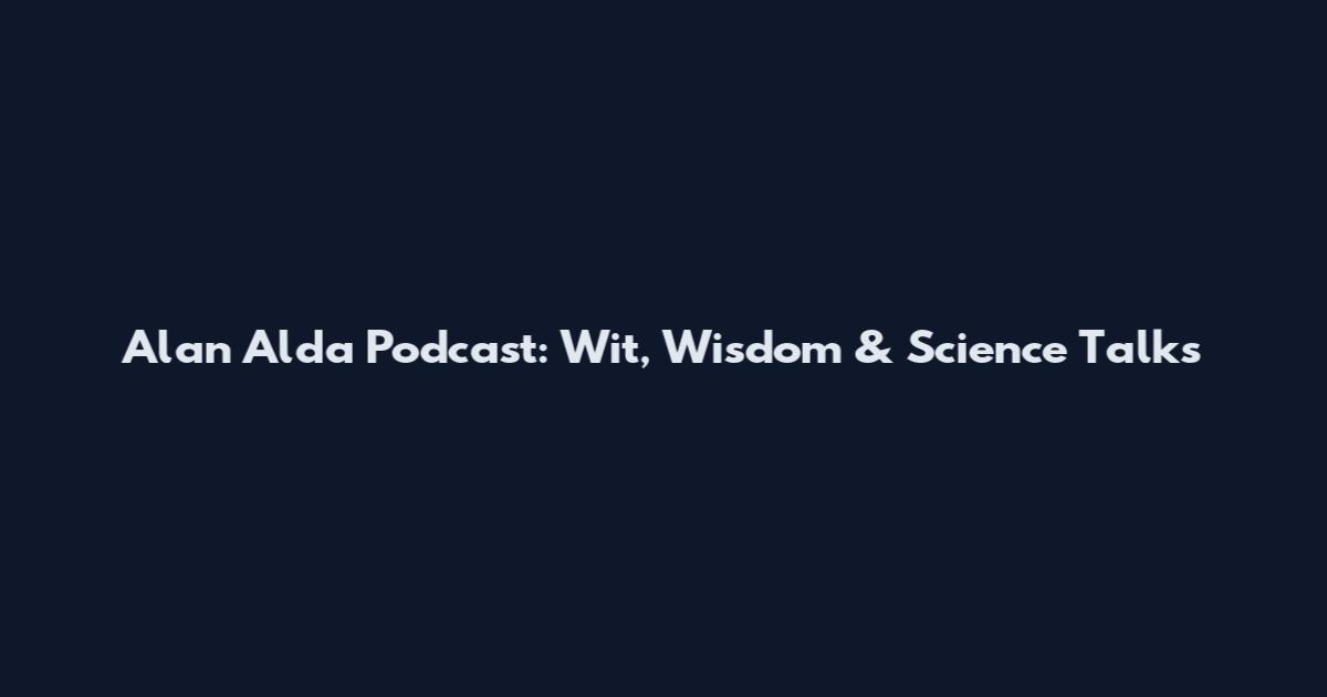 Alan Alda Podcast: Wit, Wisdom & Science Talks