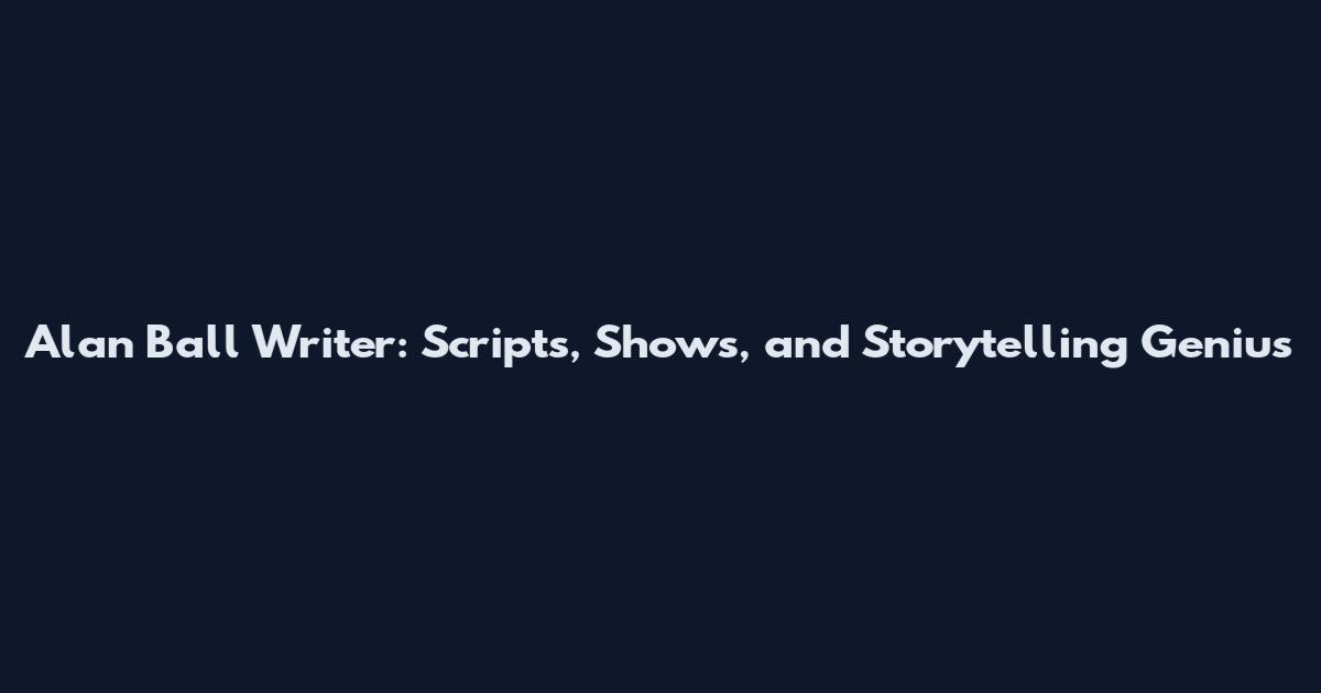 Alan Ball Writer: Scripts, Shows, and Storytelling Genius