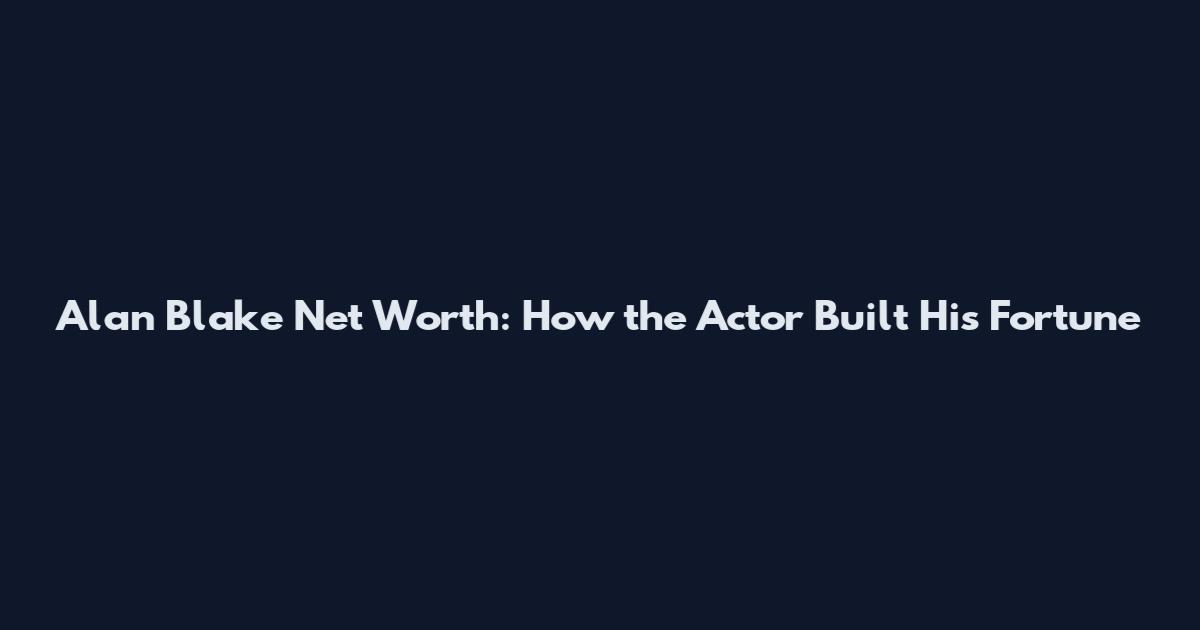 Alan Blake Net Worth: How the Actor Built His Fortune