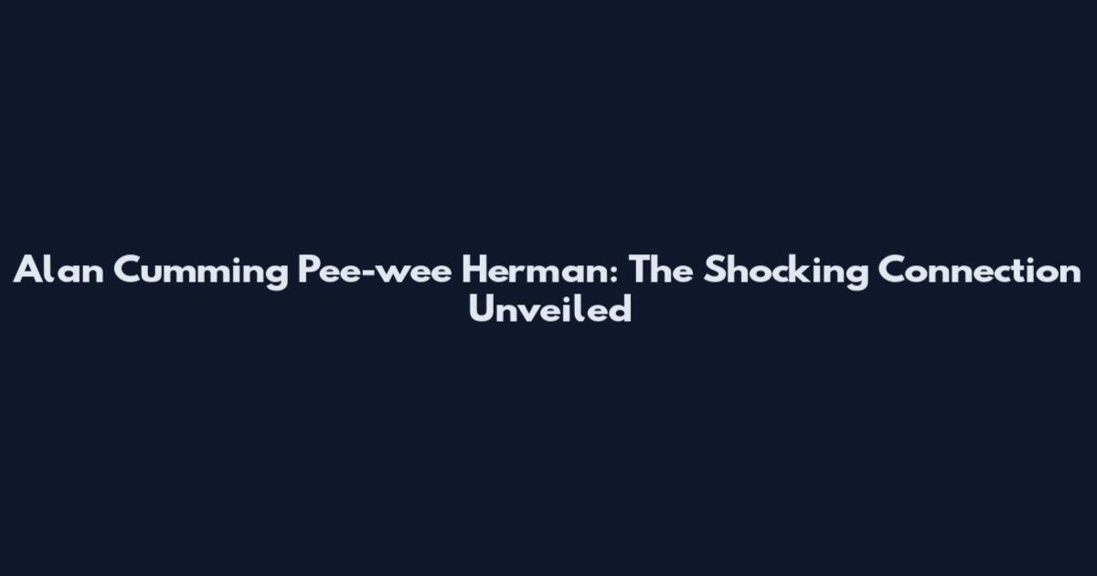 Alan Cumming Pee-wee Herman: The Shocking Connection Unveiled