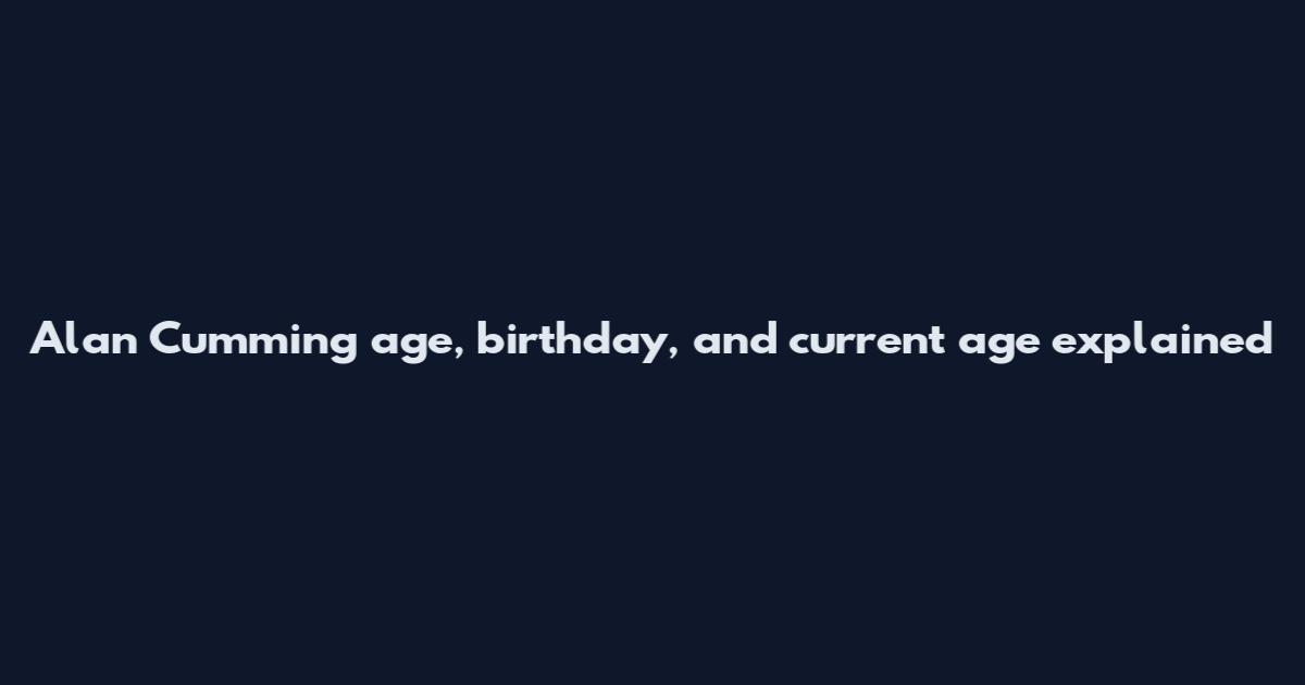 Alan Cumming age, birthday, and current age explained