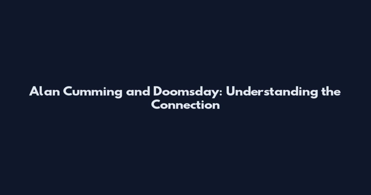 Alan Cumming and Doomsday: Understanding the Connection
