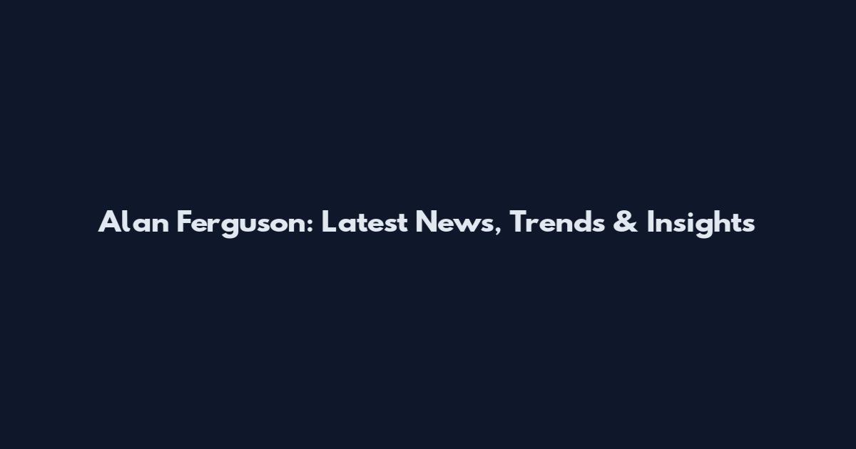 Alan Ferguson: Latest News, Trends & Insights