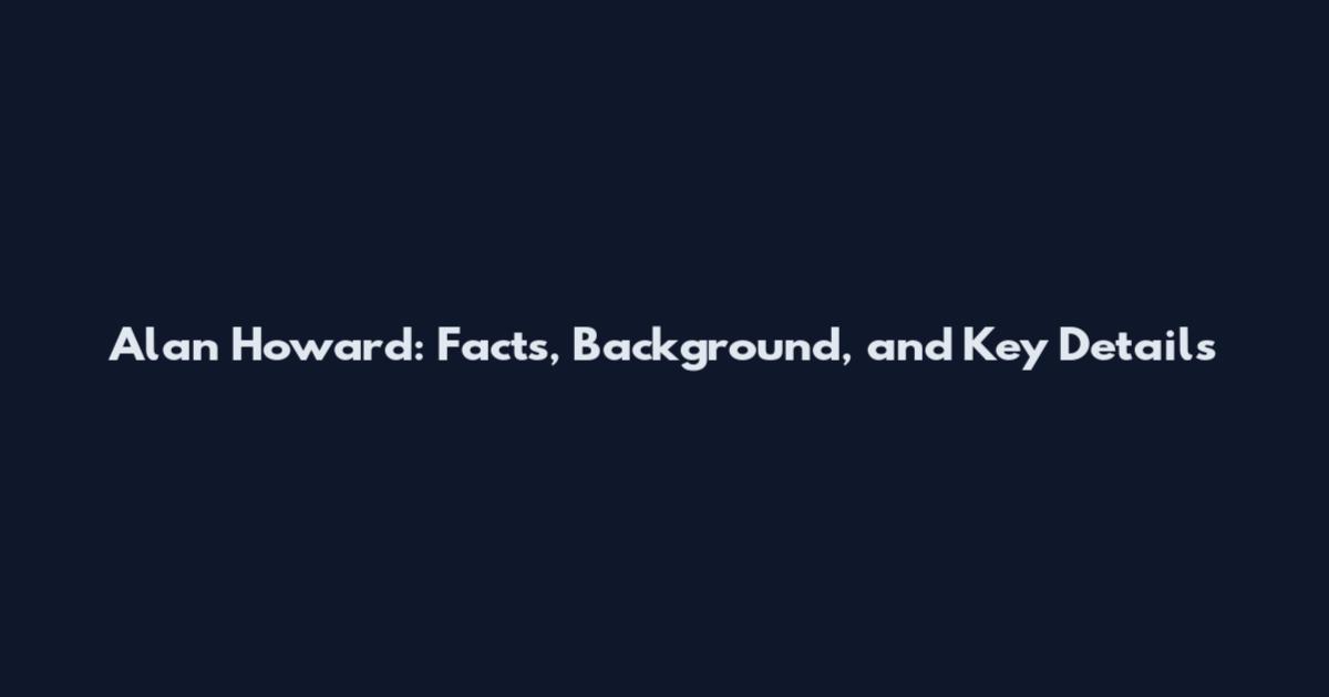 Alan Howard: Facts, Background, and Key Details