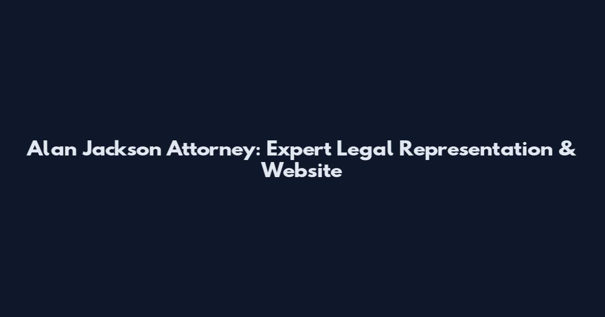 Alan Jackson Attorney: Expert Legal Representation & Website