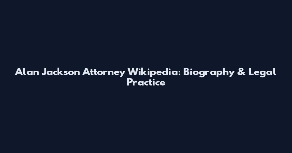 Alan Jackson Attorney Wikipedia: Biography & Legal Practice
