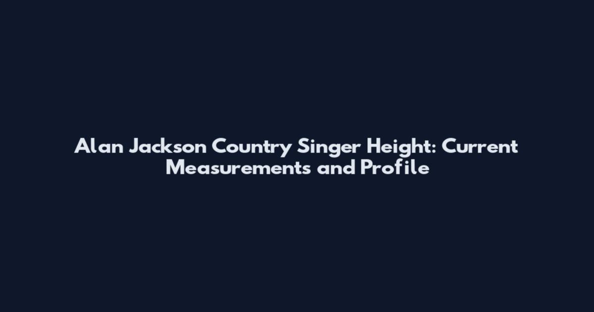 Alan Jackson Country Singer Height: Current Measurements and Profile