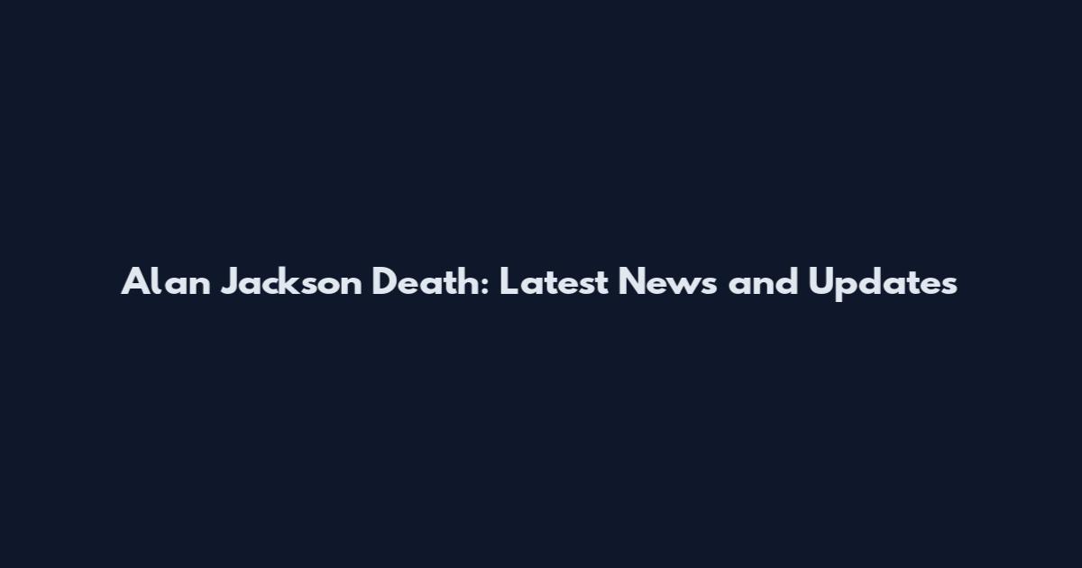 Alan Jackson Death: Latest News and Updates