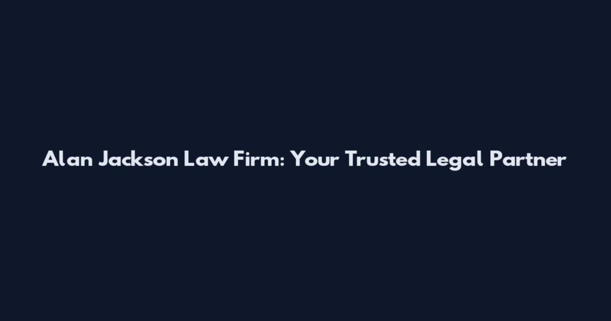 Alan Jackson Law Firm: Your Trusted Legal Partner
