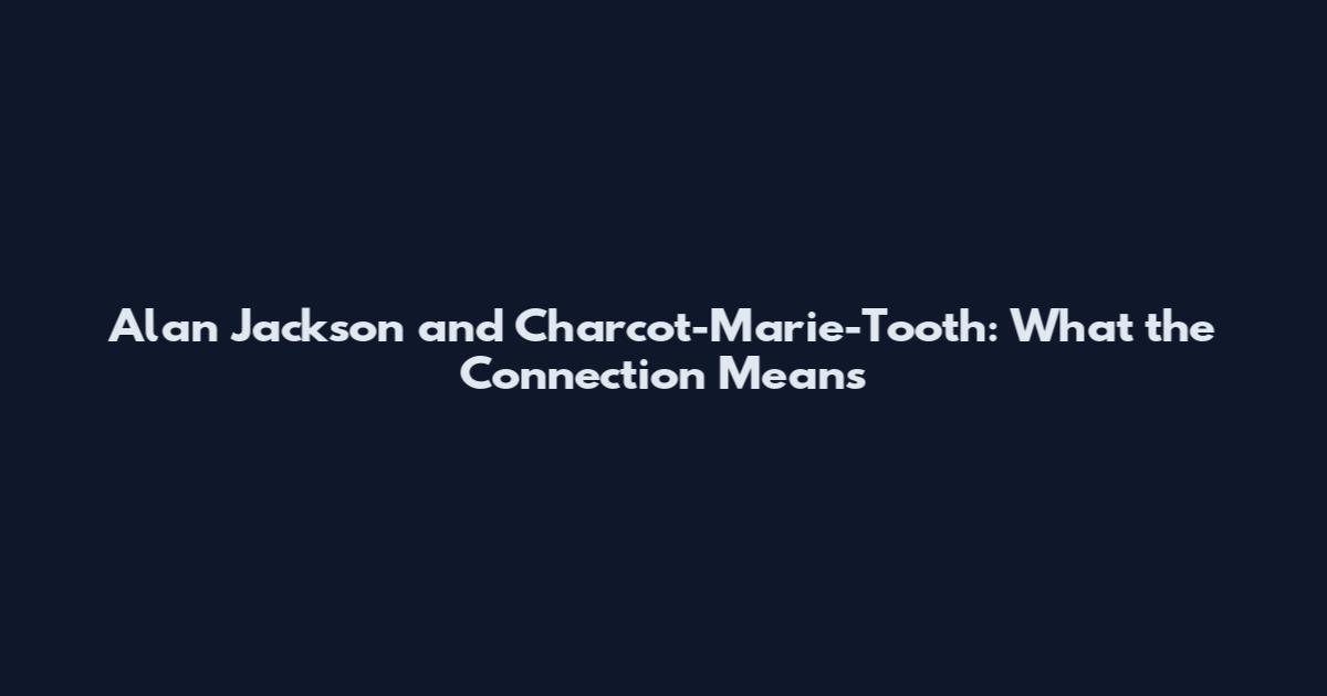 Alan Jackson and Charcot-Marie-Tooth: What the Connection Means