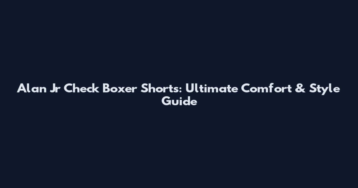Alan Jr Check Boxer Shorts: Ultimate Comfort & Style Guide