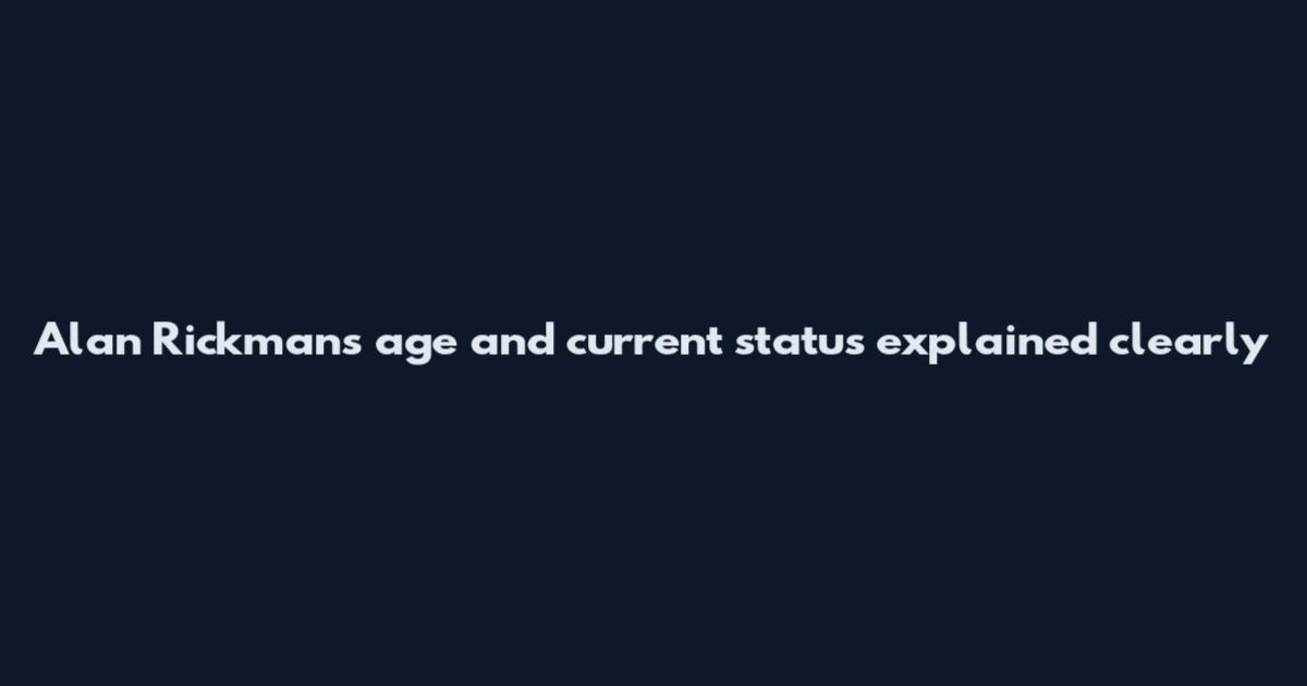 Alan Rickman's age and current status explained clearly