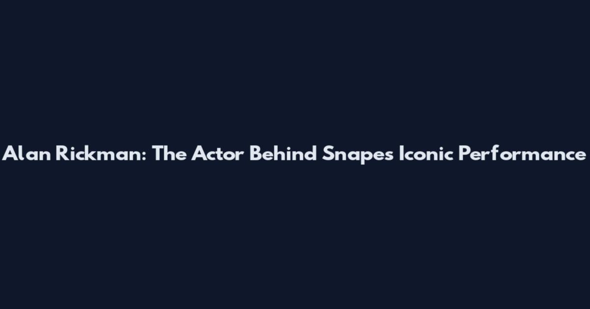 Alan Rickman: The Actor Behind Snape's Iconic Performance