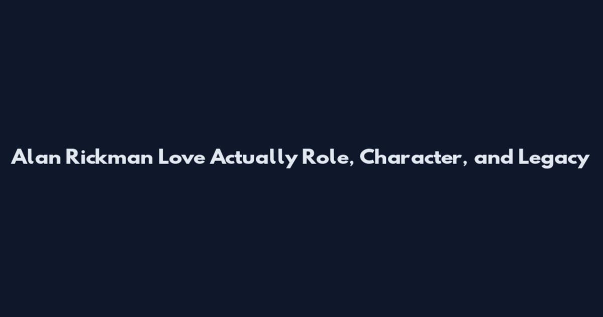 Alan Rickman Love Actually Role, Character, and Legacy