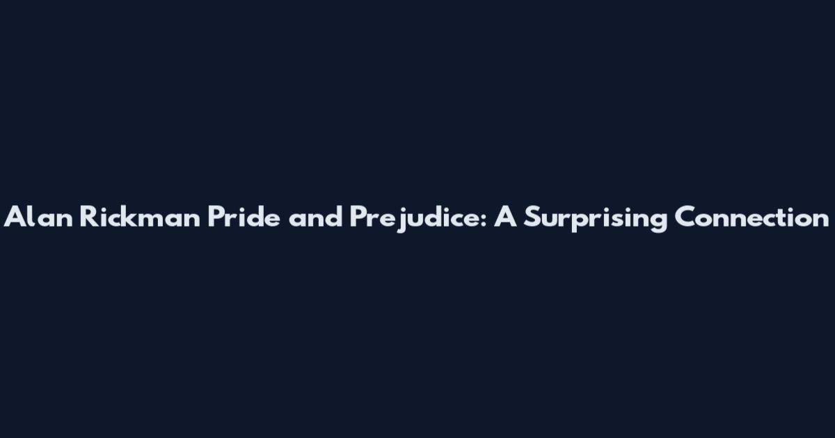 Alan Rickman Pride and Prejudice: A Surprising Connection