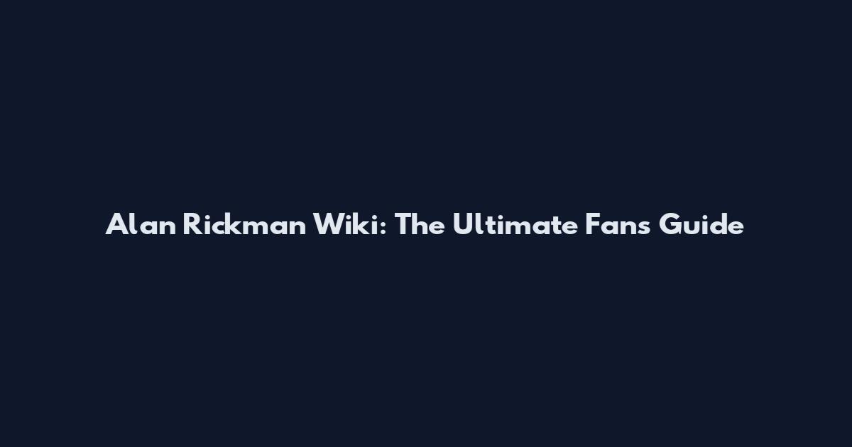 Alan Rickman Wiki: The Ultimate Fan's Guide