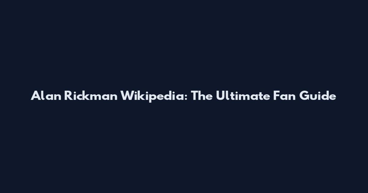 Alan Rickman Wikipedia: The Ultimate Fan Guide