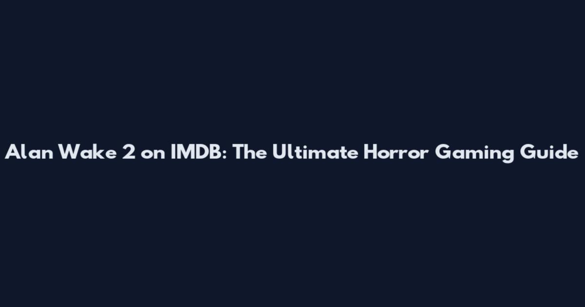 Alan Wake 2 on IMDB: The Ultimate Horror Gaming Guide