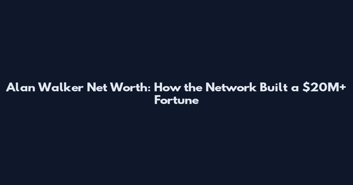 Alan Walker Net Worth: How the Network Built a $20M+ Fortune