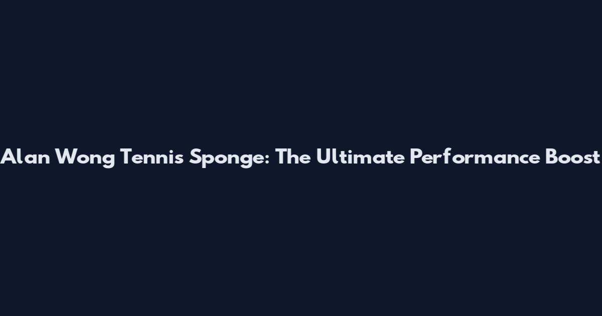 Alan Wong Tennis Sponge: The Ultimate Performance Boost