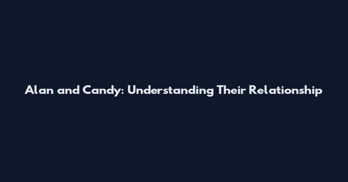 Alan and Candy: Understanding Their Relationship