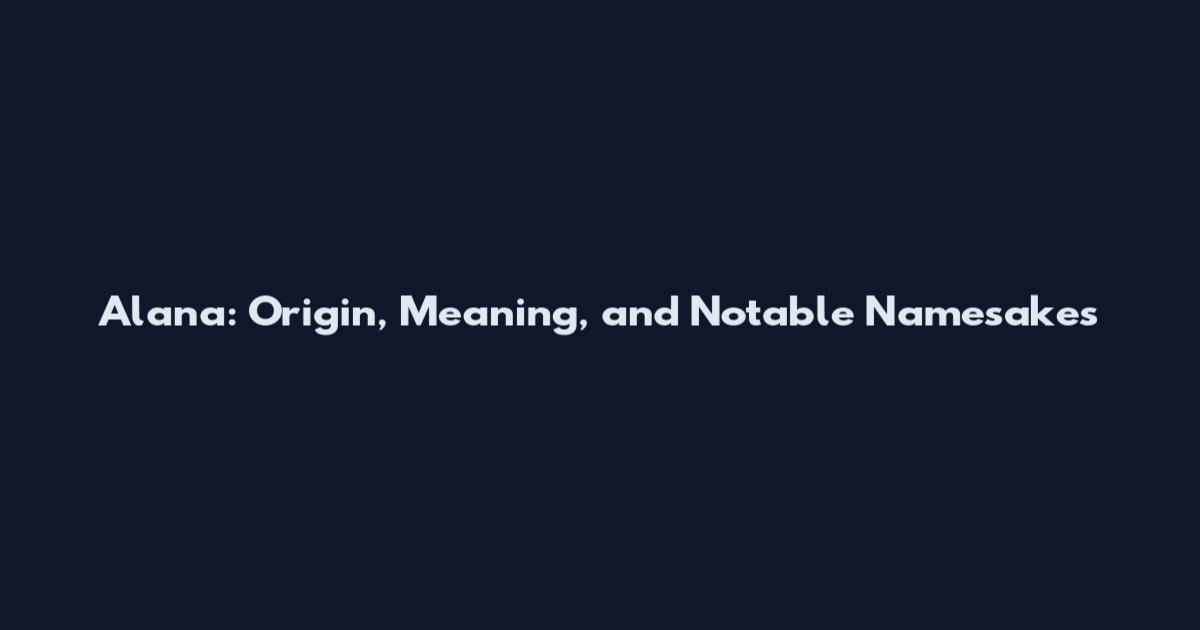 Alana: Origin, Meaning, and Notable Namesakes