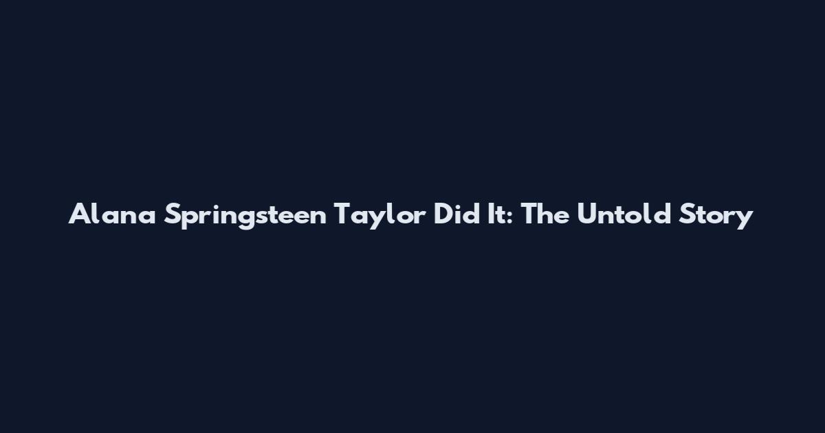 Alana Springsteen Taylor Did It: The Untold Story