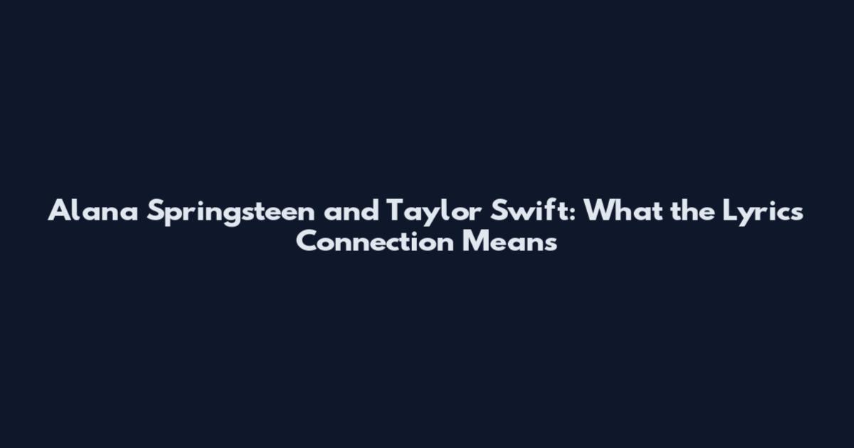Alana Springsteen and Taylor Swift: What the Lyrics Connection Means
