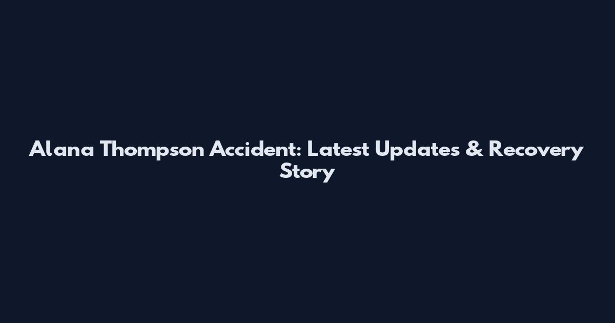 Alana Thompson Accident: Latest Updates & Recovery Story
